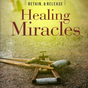 How To Receive, Retain and Release Healing Miracles